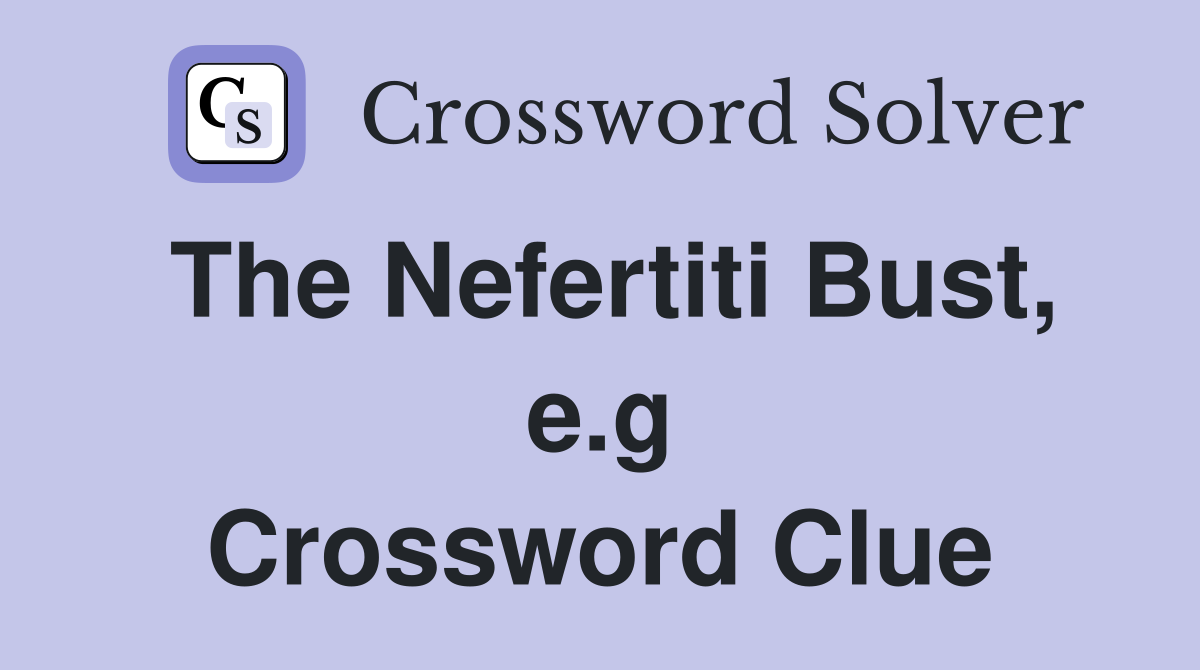 The Nefertiti Bust, e.g Crossword Clue