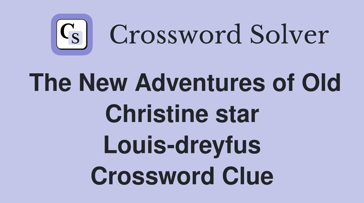 The New Adventures of Old Christine star Louis-dreyfus Crossword Clue