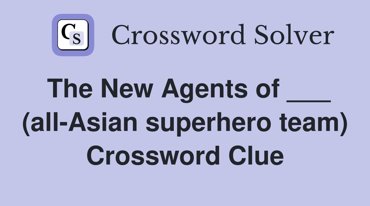 The New Agents of ___ (all-Asian superhero team) Crossword Clue