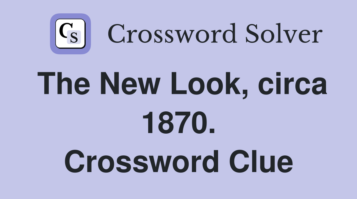 The New Look, circa 1870. Crossword Clue