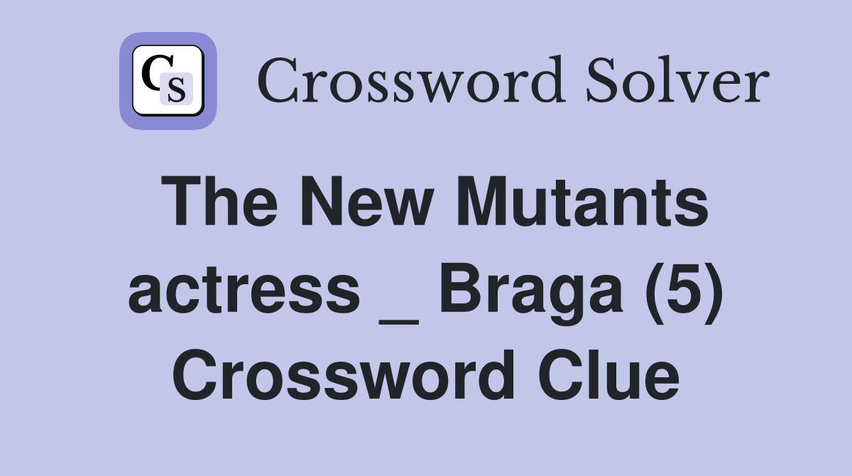 The New Mutants actress _ Braga (5) Crossword Clue