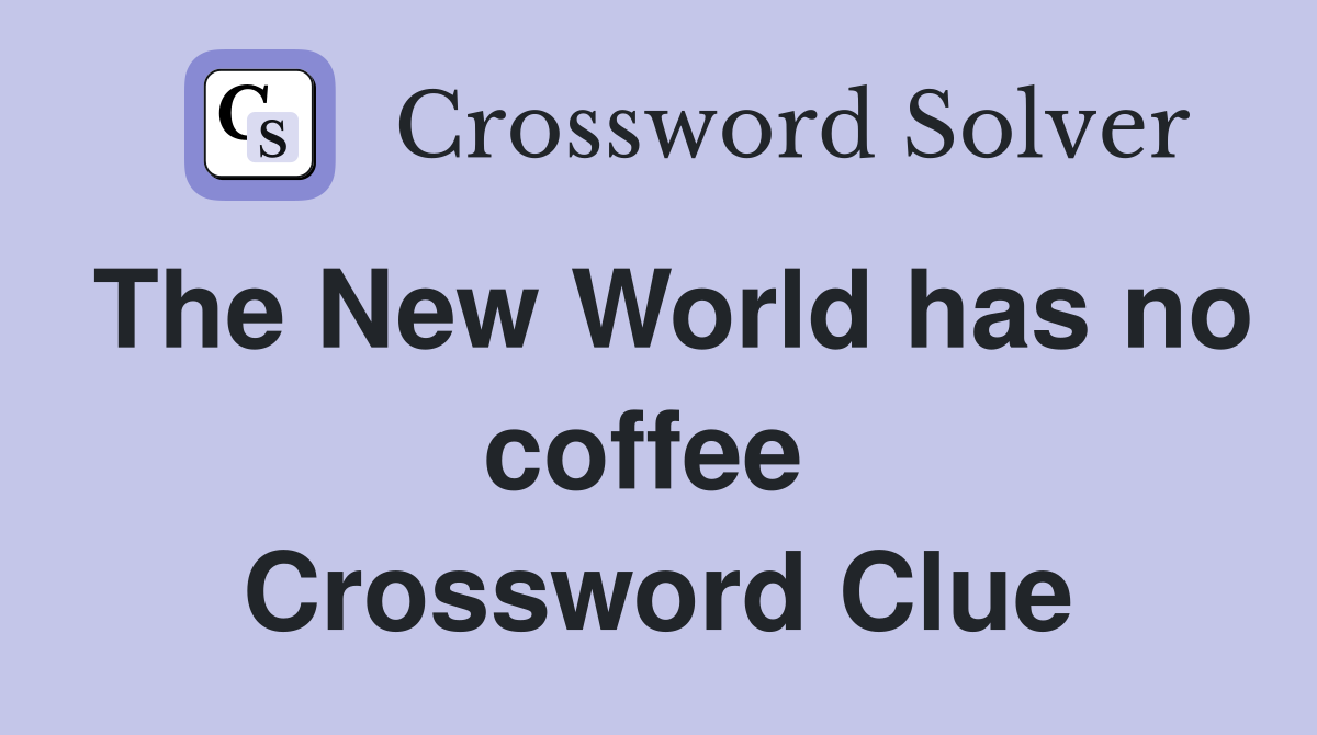 The New World has no coffee  Crossword Clue