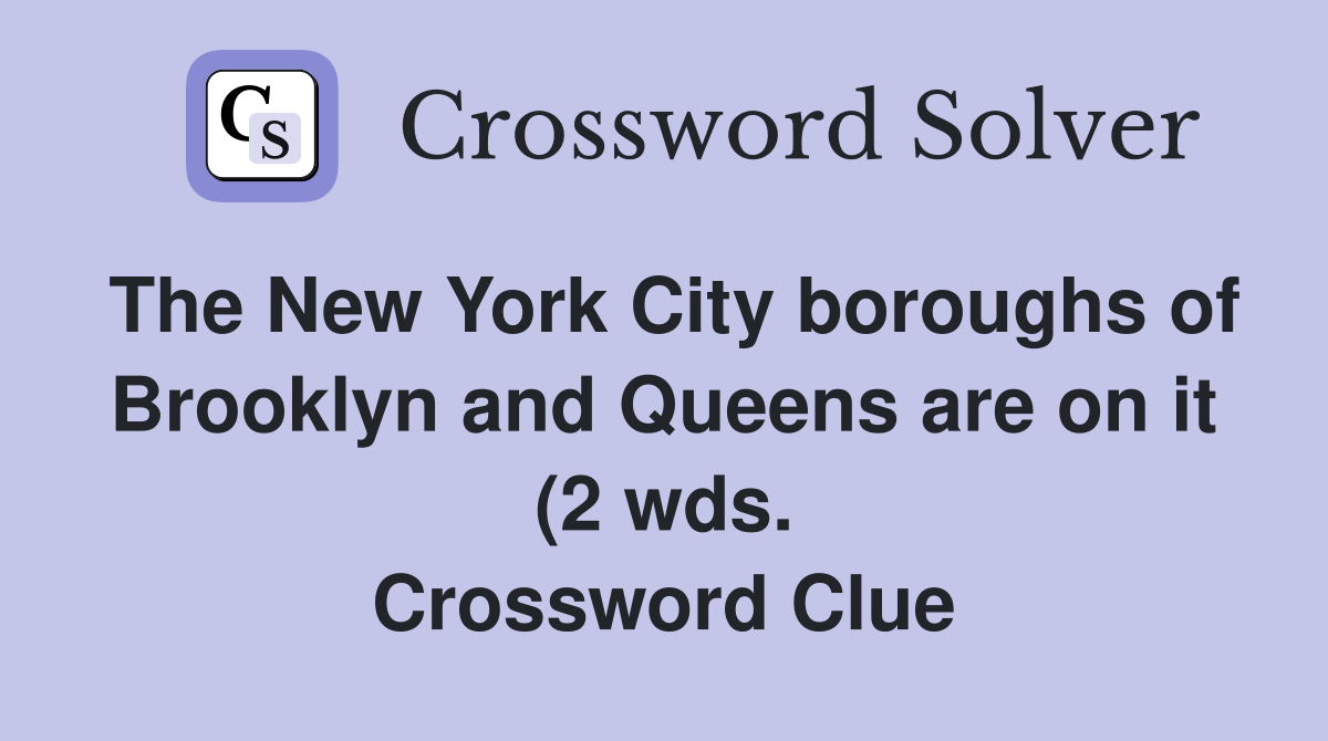 The New York City boroughs of Brooklyn and Queens are on it (2 wds The New York City boroughs of Brooklyn and Queens are on it (2 wds