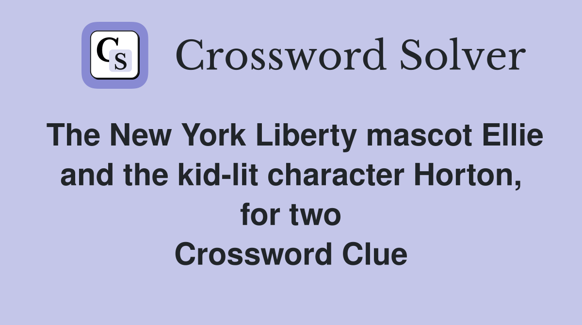 The New York Liberty mascot Ellie and the kid-lit character Horton, for two Crossword Clue