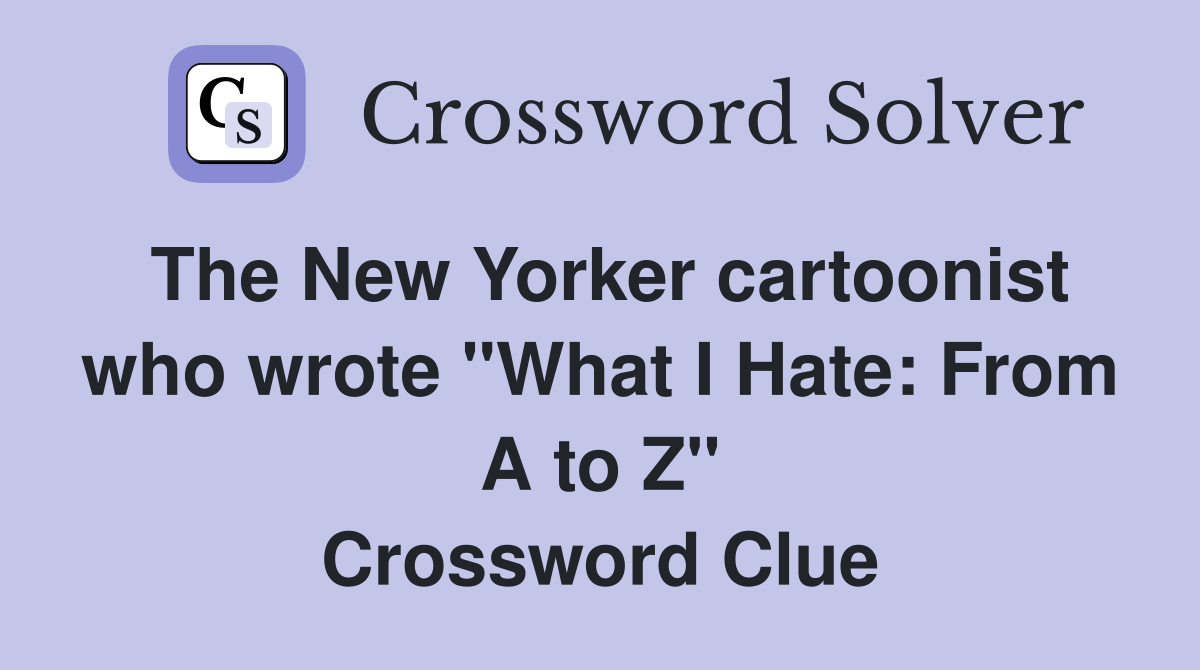 The New Yorker cartoonist who wrote "What I Hate: From A to Z" Crossword Clue