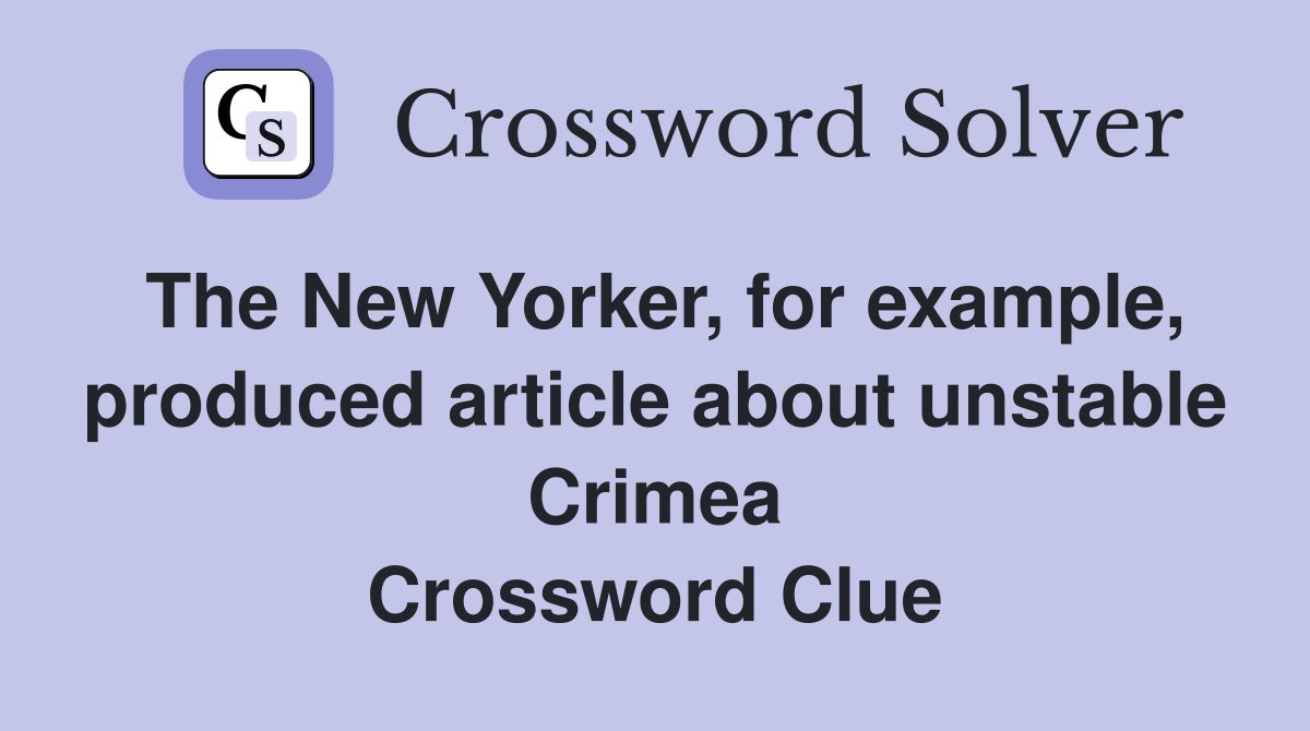 The New Yorker, for example, produced article about unstable Crimea Crossword Clue