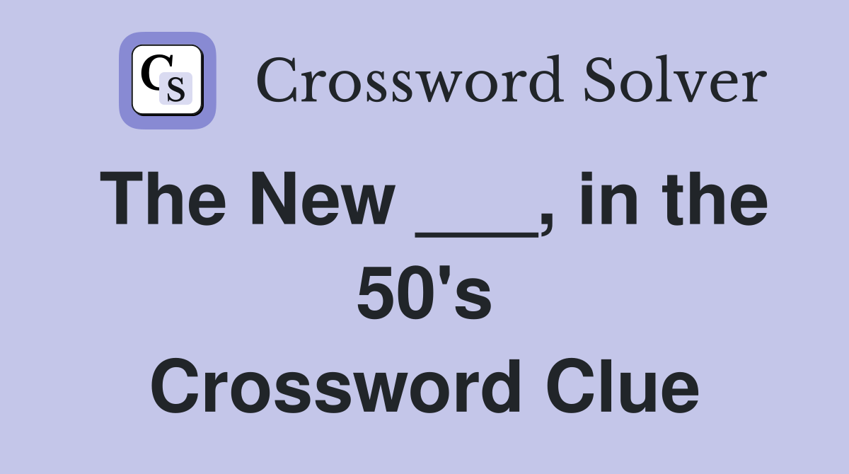 The New ___, in the 50's Crossword Clue