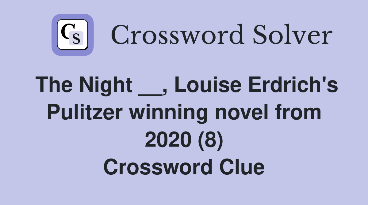 The Night __, Louise Erdrich's Pulitzer winning novel from 2020 (8) Crossword Clue