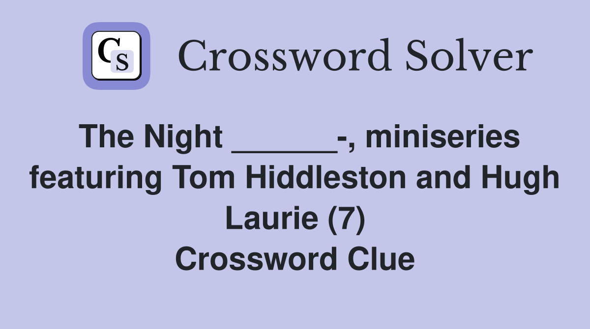 The Night ______-, miniseries featuring Tom Hiddleston and Hugh Laurie (7) Crossword Clue