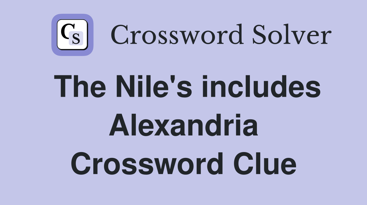 The Nile's includes Alexandria Crossword Clue