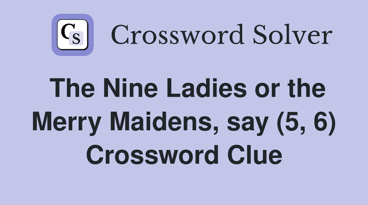The Nine Ladies or the Merry Maidens, say (5, 6) Crossword Clue