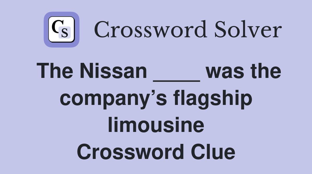 The Nissan ____ was the company’s flagship limousine Crossword Clue