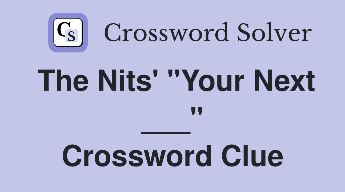 The Nits' "Your Next ___" Crossword Clue
