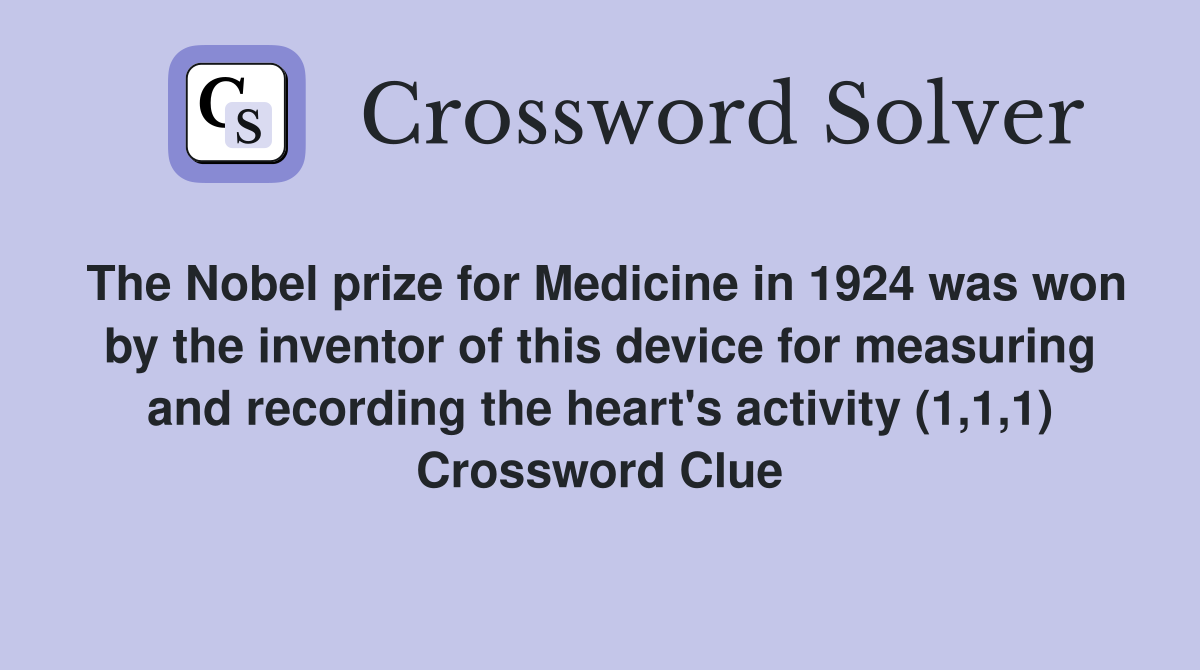 The Nobel prize for Medicine in 1924 was won by the inventor of this device for measuring and recording the heart's activity (1,1,1) Crossword Clue