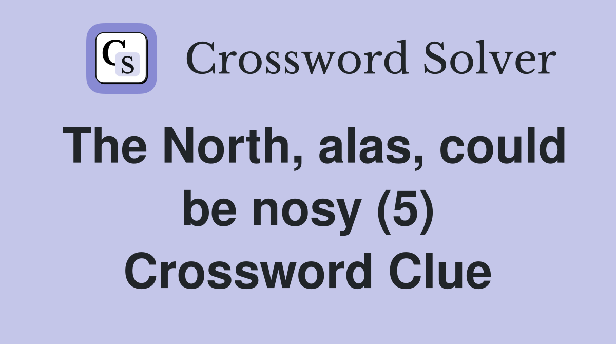The North, alas, could be nosy (5) Crossword Clue