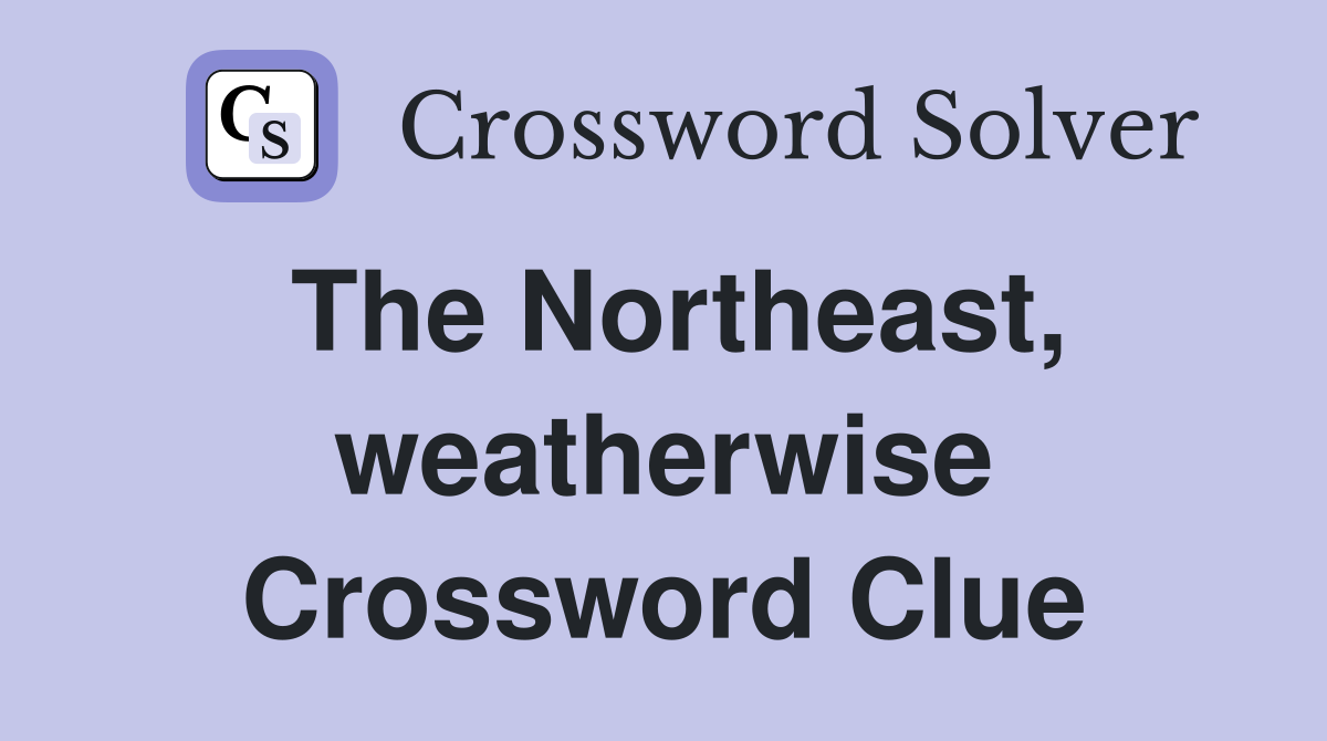 The Northeast, weatherwise Crossword Clue