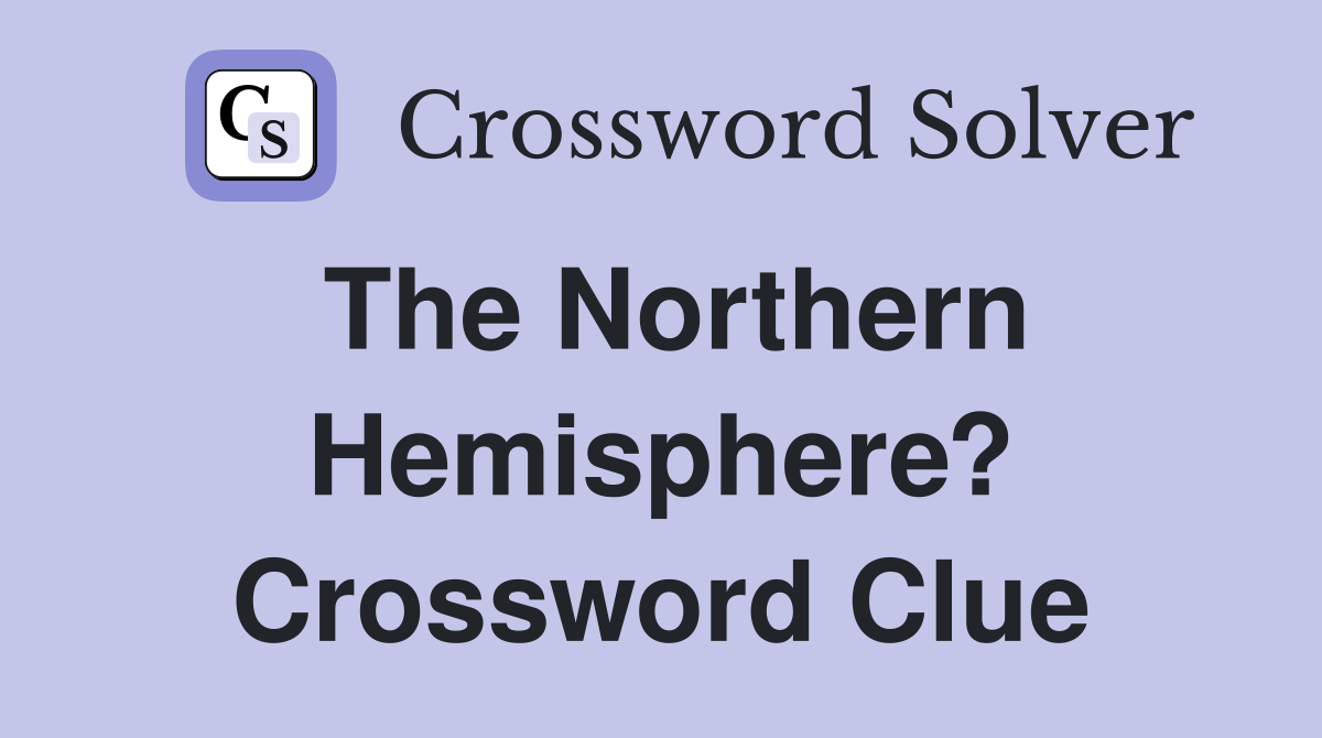 The Northern Hemisphere? Crossword Clue