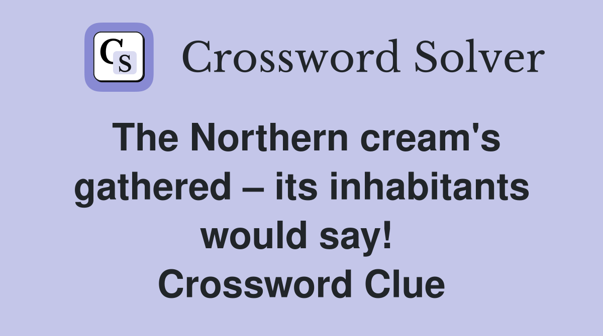 The Northern cream's gathered – its inhabitants would say!  Crossword Clue