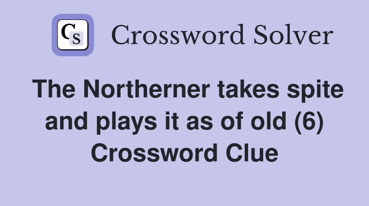 The Northerner takes spite and plays it as of old (6) Crossword Clue