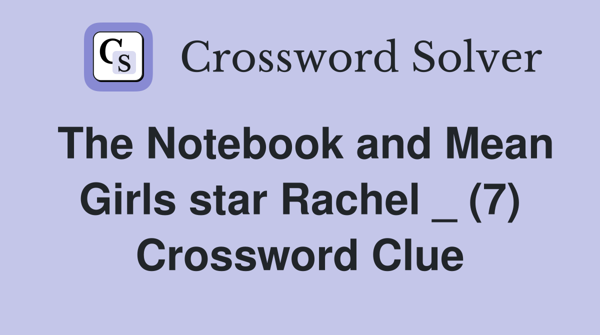 The Notebook and Mean Girls star Rachel _ (7) Crossword Clue