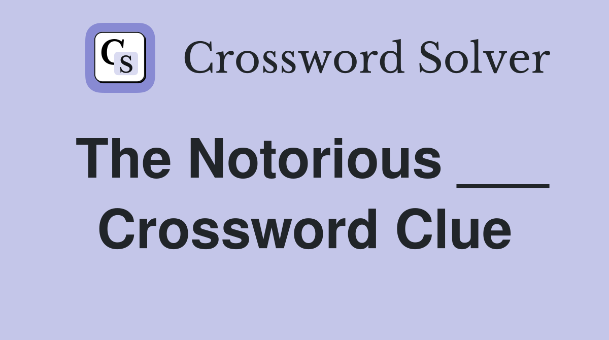 The Notorious ___ Crossword Clue