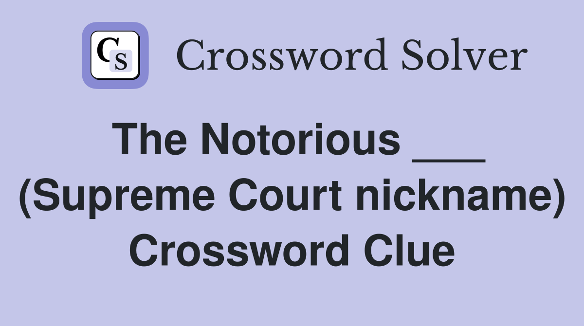 The Notorious ___ (Supreme Court nickname) Crossword Clue