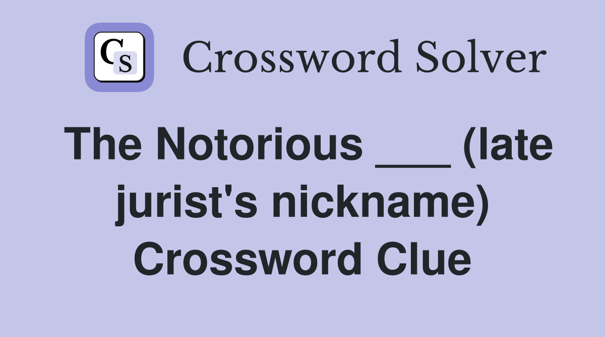 The Notorious ___ (late jurist's nickname) Crossword Clue