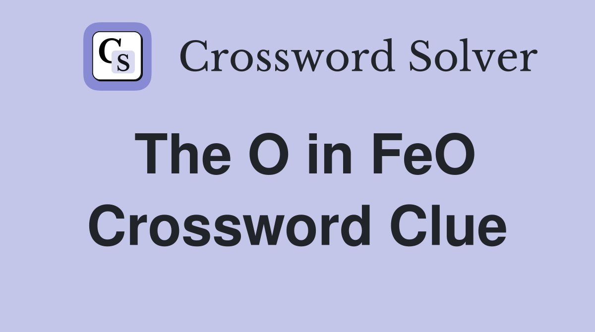 The O in FeO Crossword Clue