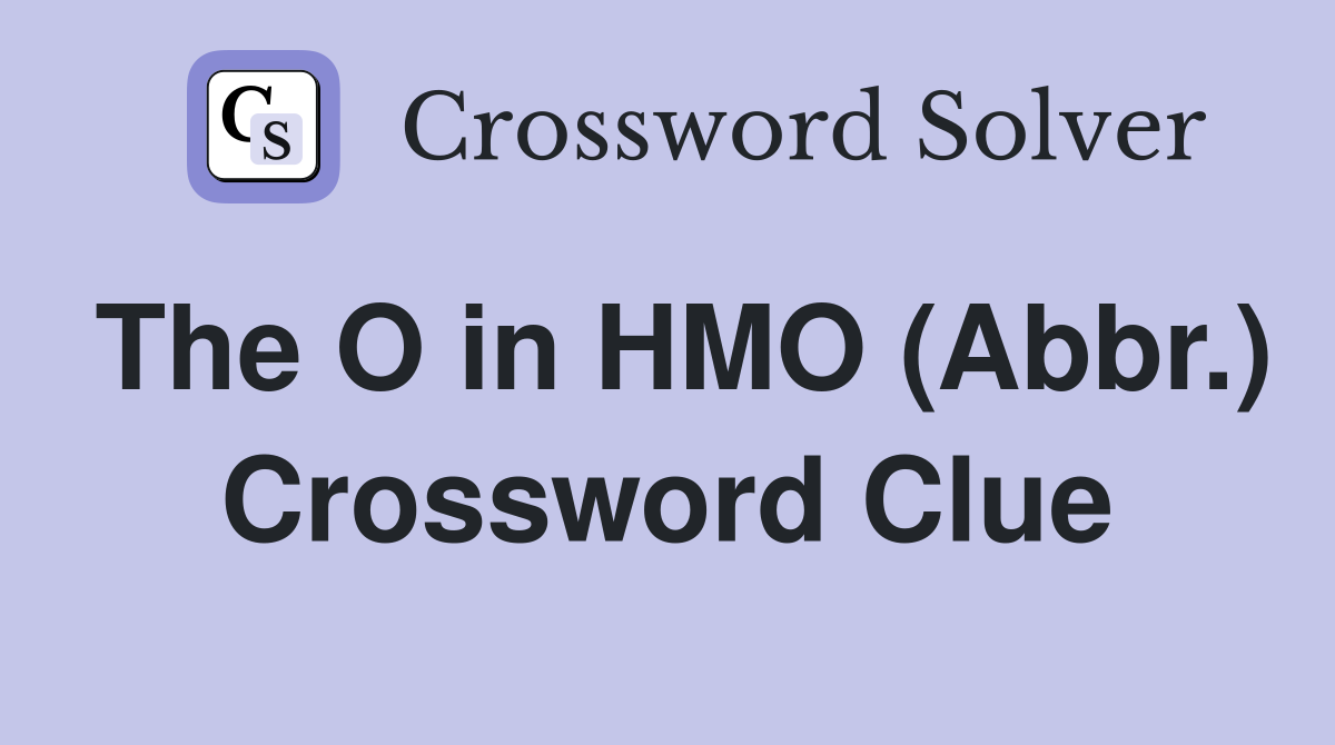 The O in HMO (Abbr.) Crossword Clue