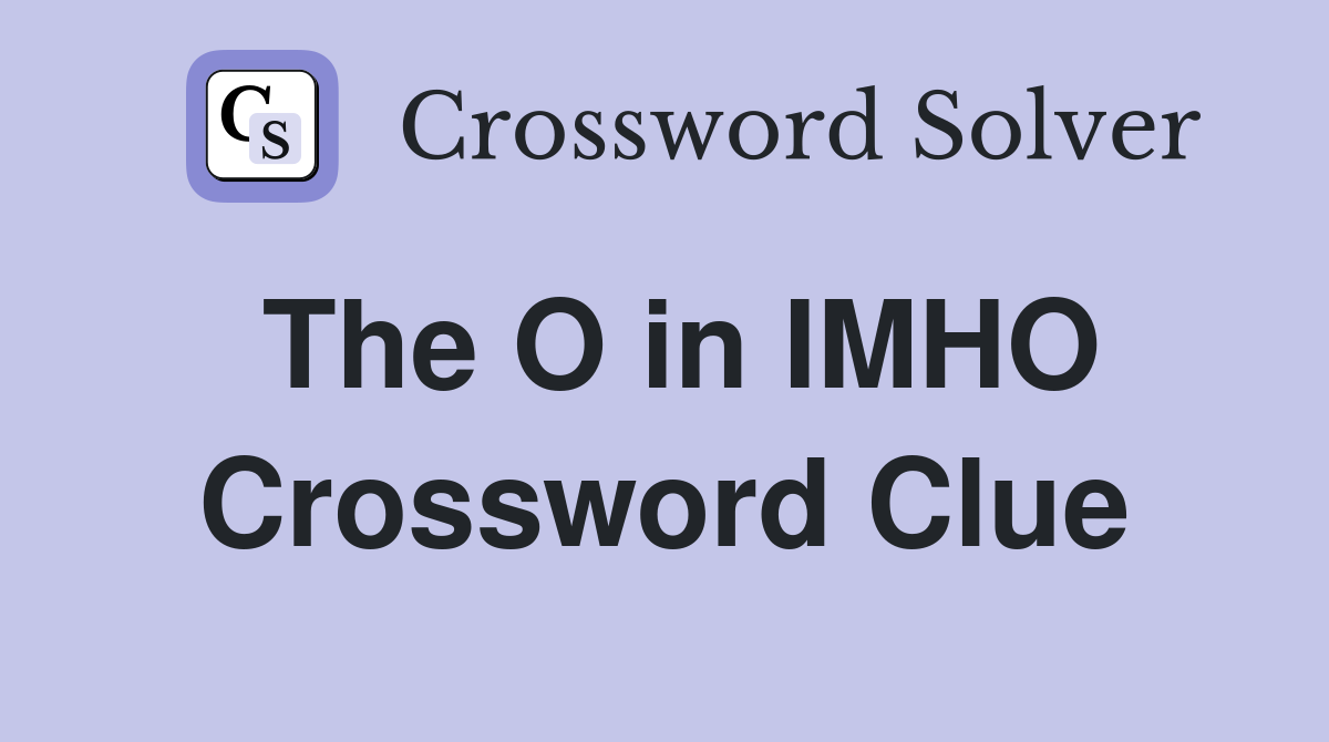 The O in IMHO Crossword Clue