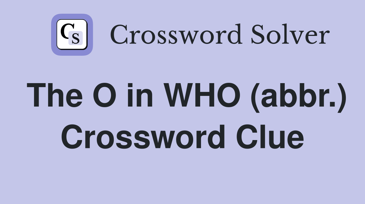The O in WHO (abbr.) Crossword Clue