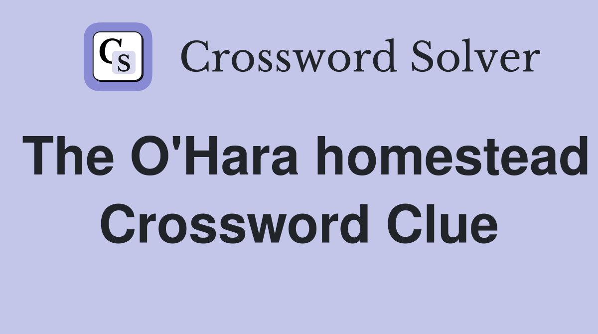 The O'Hara homestead Crossword Clue