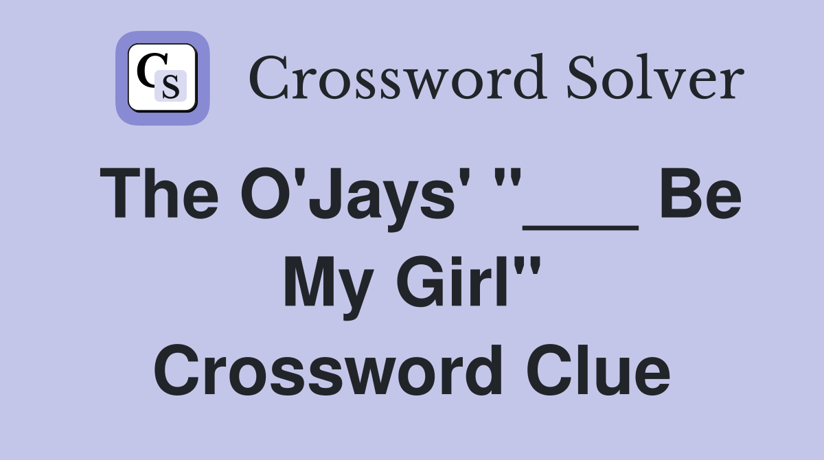 The O'Jays' "___ Be My Girl" Crossword Clue