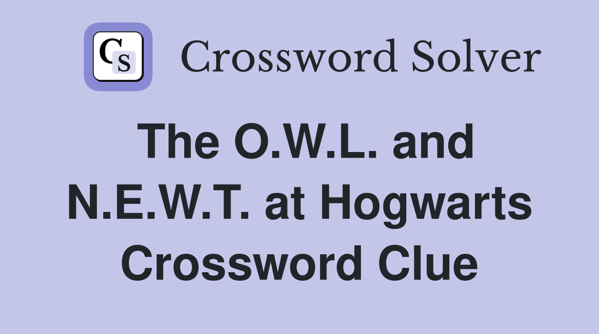 The O.W.L. and N.E.W.T. at Hogwarts Crossword Clue
