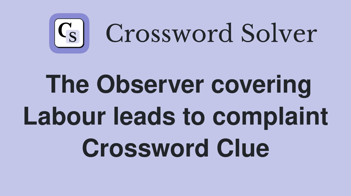 The Observer covering Labour leads to complaint Crossword Clue