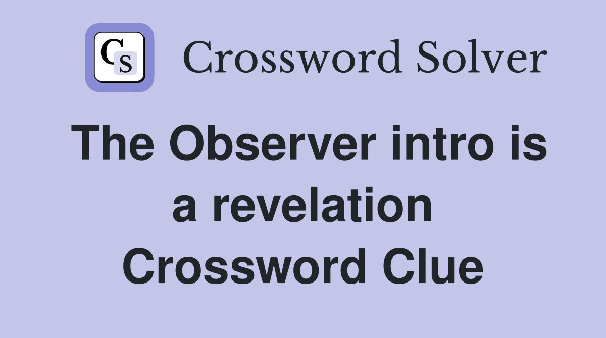 The Observer intro is a revelation Crossword Clue