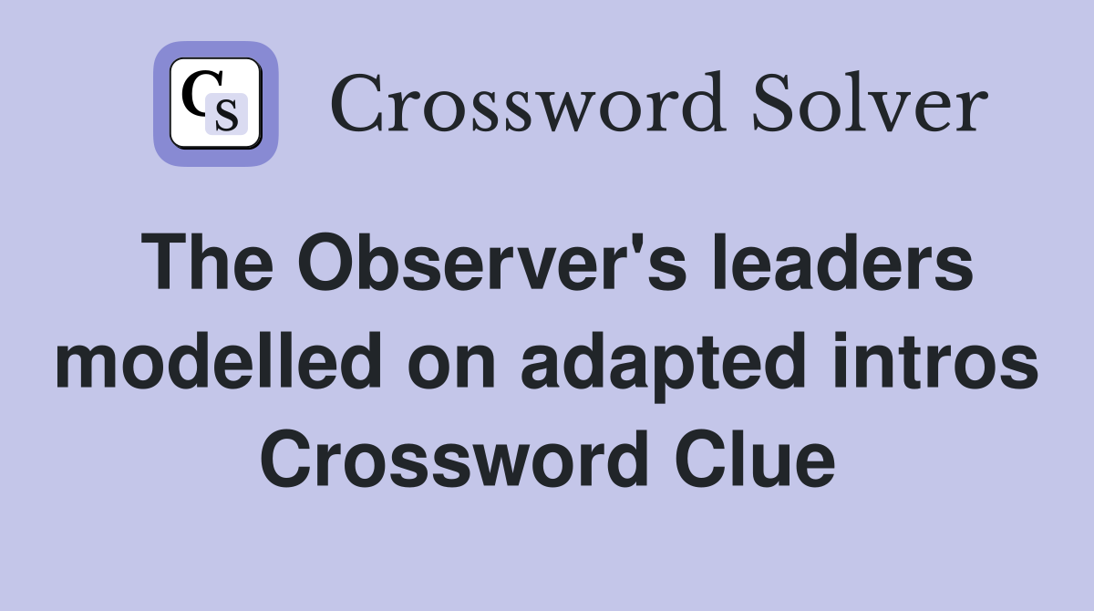 The Observer's leaders modelled on adapted intros Crossword Clue