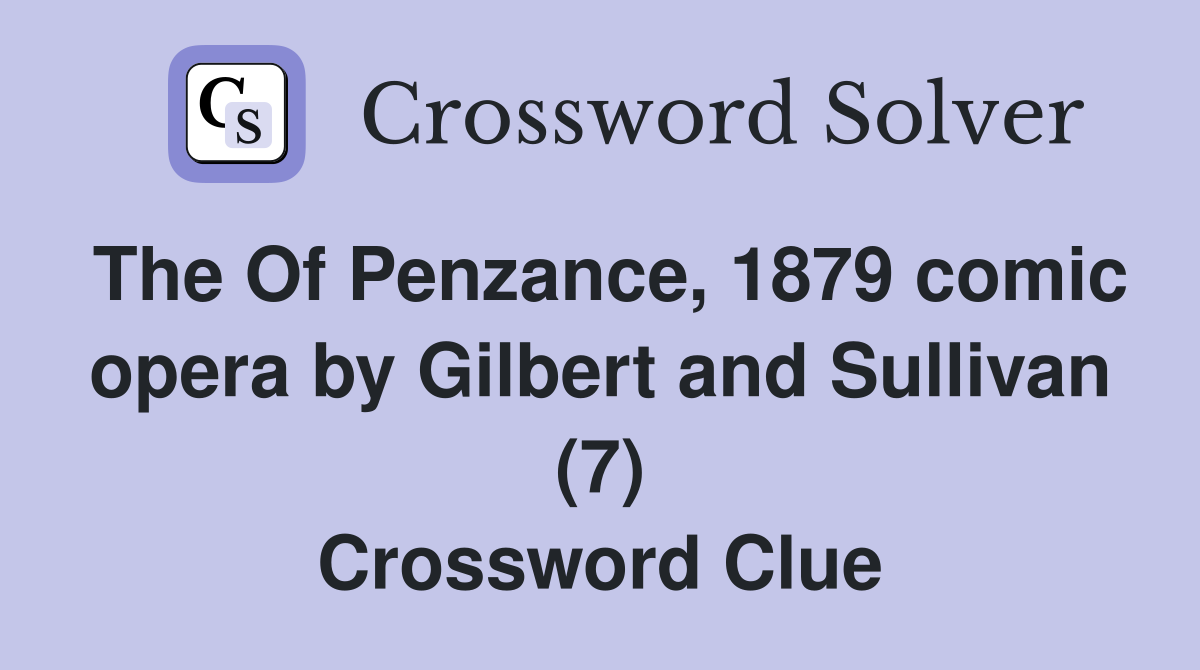 The Of Penzance, 1879 comic opera by Gilbert and Sullivan (7) Crossword Clue