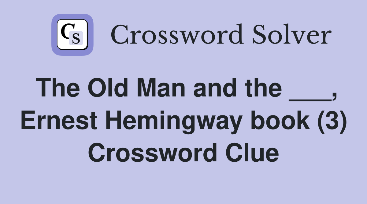 The Old Man and the ___, Ernest Hemingway book (3) Crossword Clue