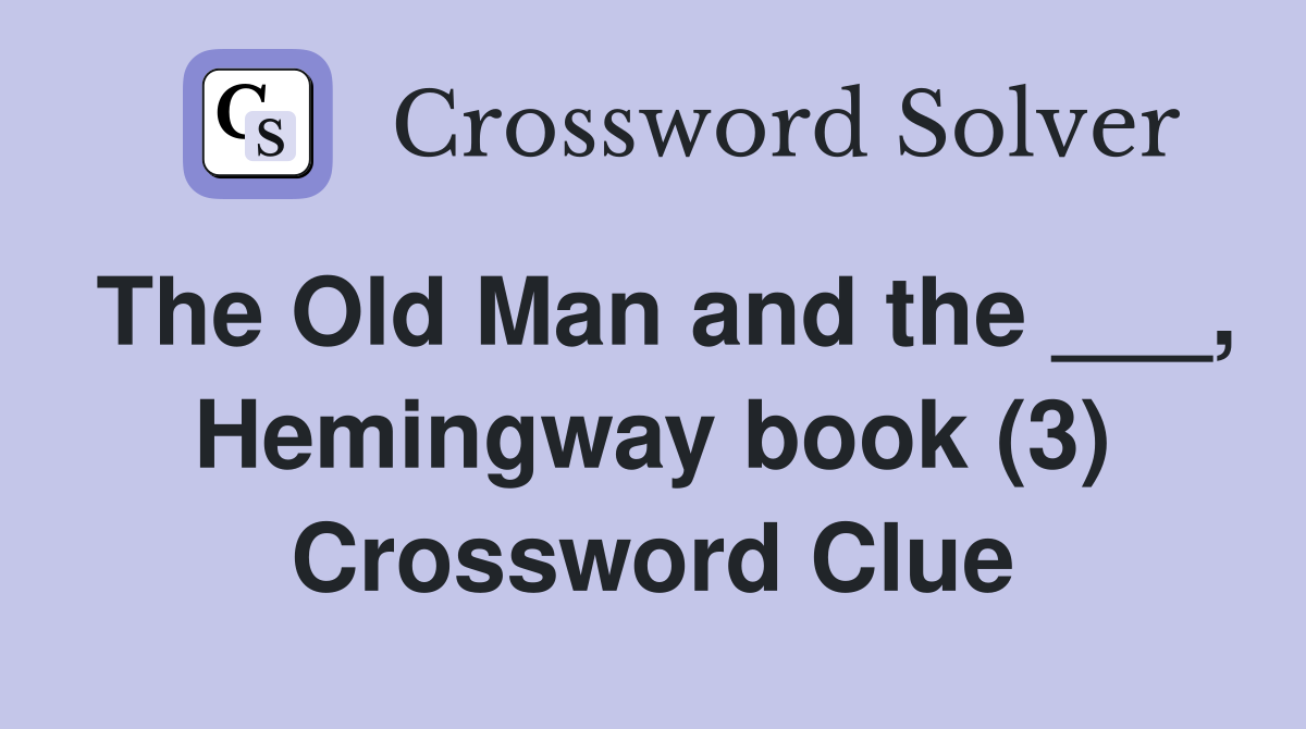 The Old Man and the ___, Hemingway book (3) Crossword Clue