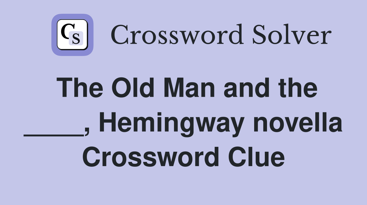 The Old Man and the ____, Hemingway novella Crossword Clue