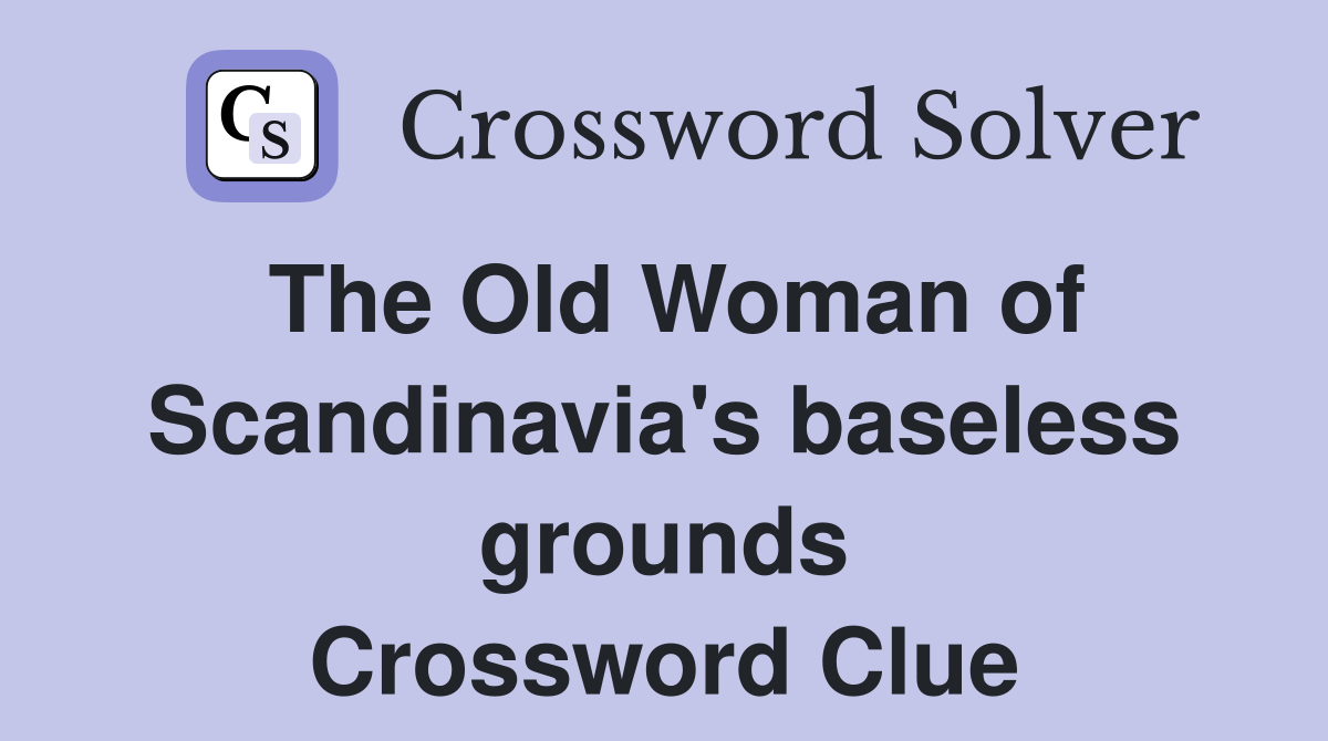 The Old Woman of Scandinavia's baseless grounds Crossword Clue