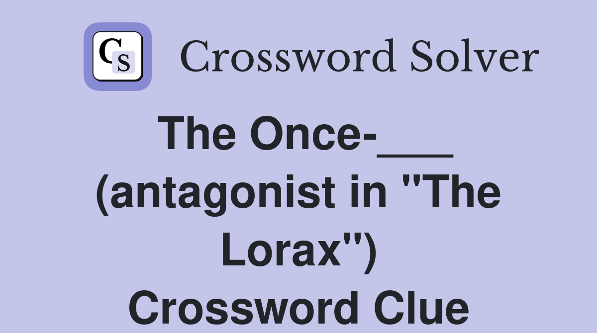 The Once-___ (antagonist in "The Lorax") Crossword Clue