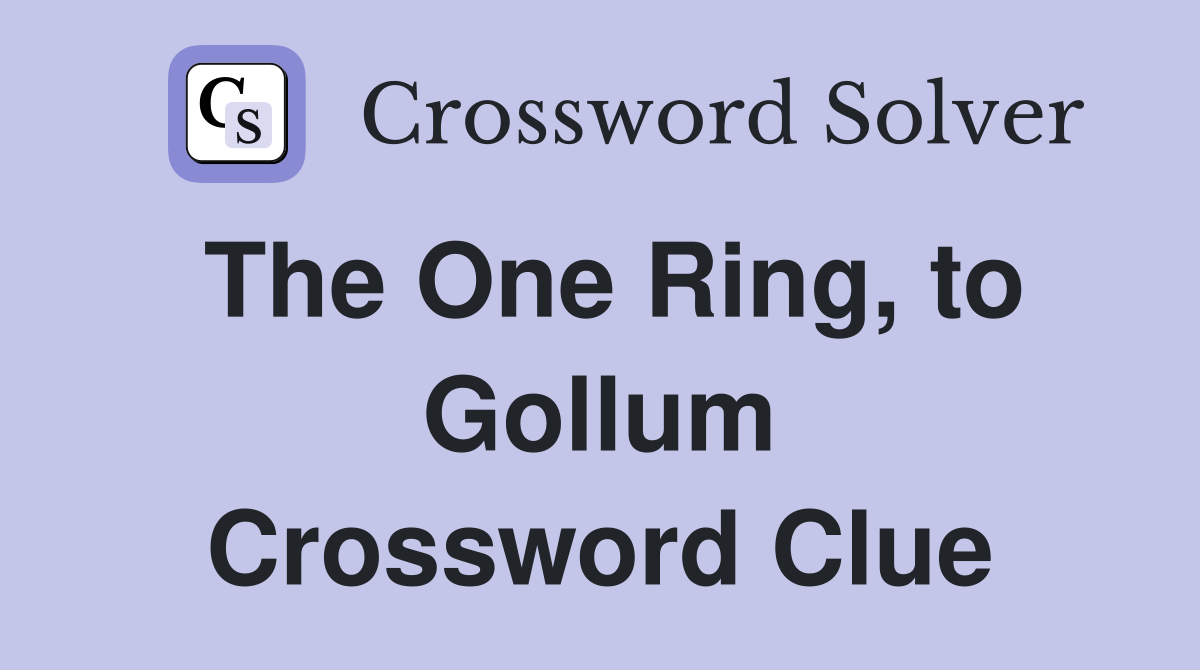 The One Ring, to Gollum Crossword Clue