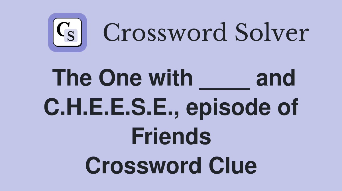 The One with ____ and C.H.E.E.S.E., episode of Friends Crossword Clue