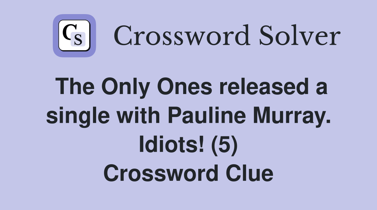 The Only Ones released a single with Pauline Murray. Idiots! (5) Crossword Clue