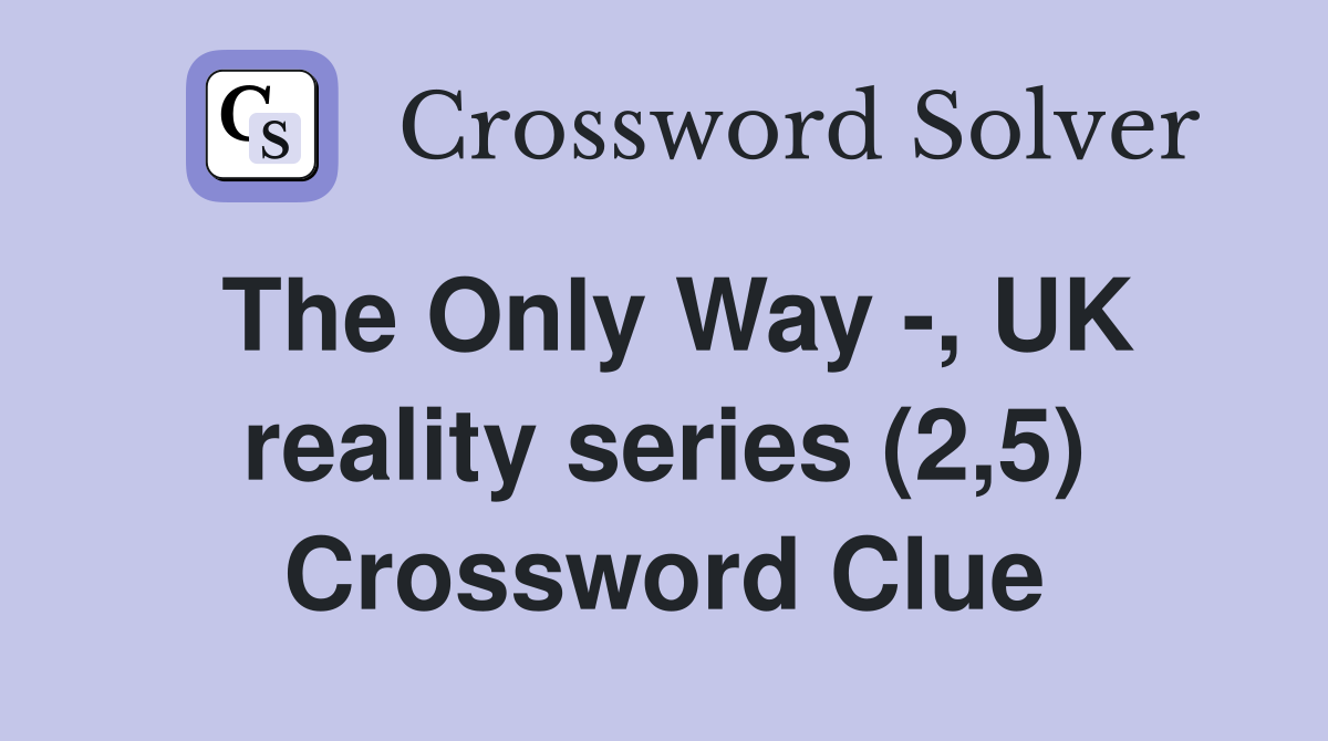 The Only Way -, UK reality series (2,5) Crossword Clue
