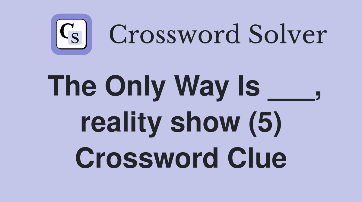 The Only Way Is ___, reality show (5) Crossword Clue