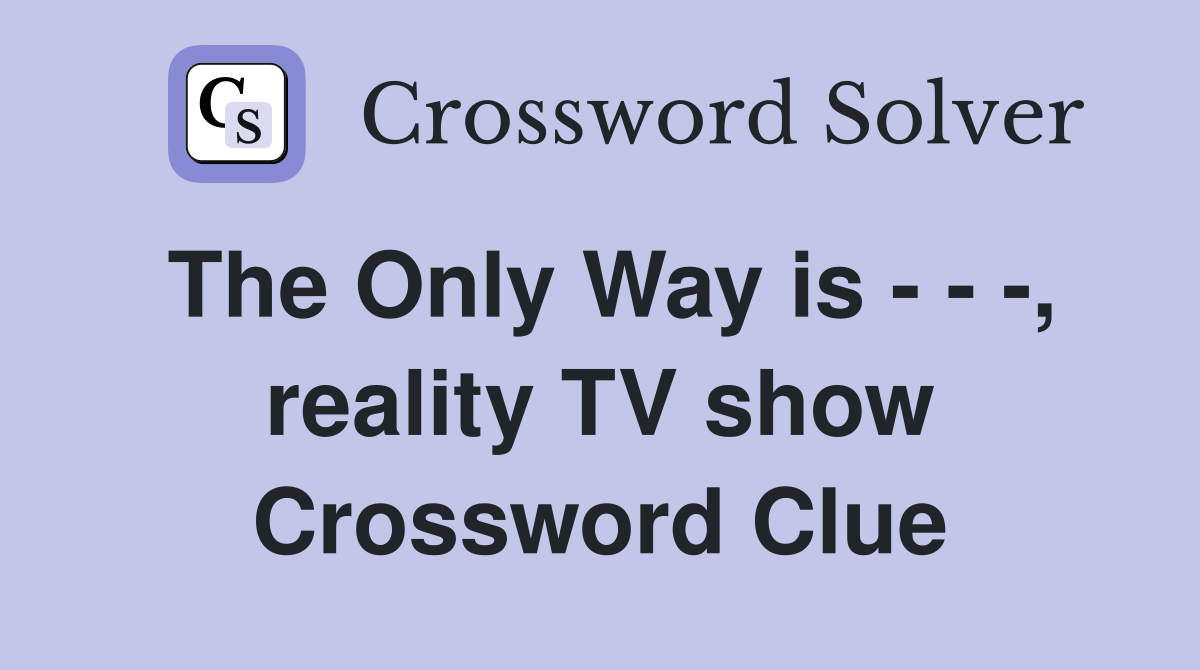 The Only Way is - - -, reality TV show Crossword Clue