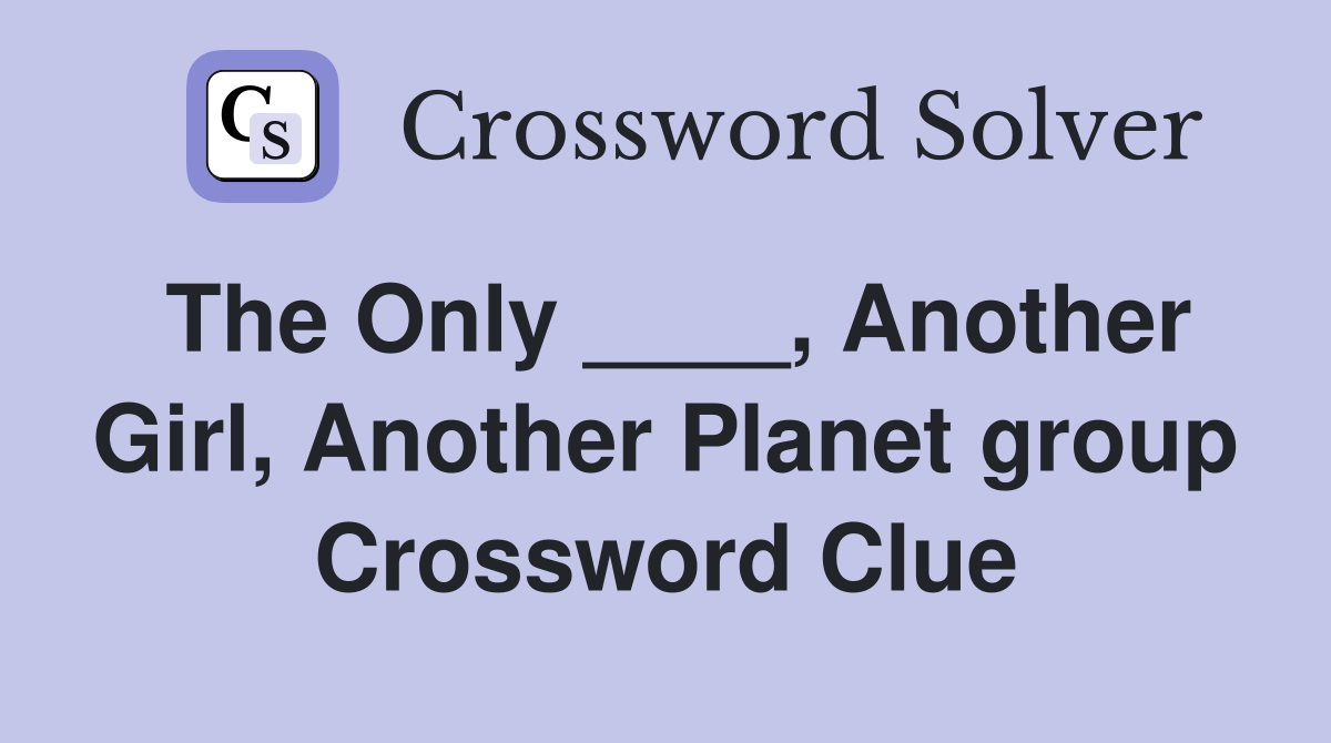The Only ____, Another Girl, Another Planet group Crossword Clue